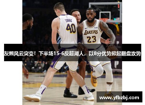 灰熊风云突变!下半场15-6反超湖人,以8分优势掀起翻盘攻势