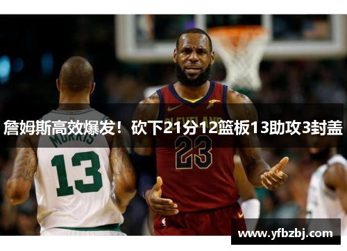 詹姆斯高效爆发!砍下21分12篮板13助攻3封盖