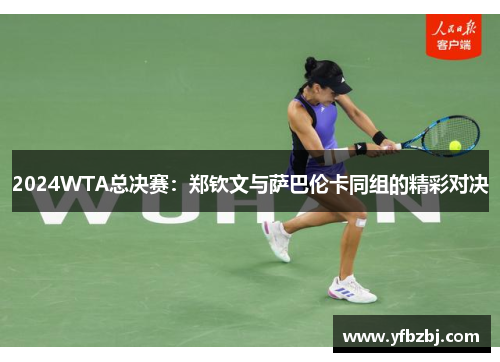 2024WTA总决赛:郑钦文与萨巴伦卡同组的精彩对决