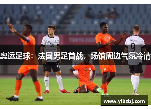 奥运足球:法国男足首战,场馆周边气氛冷清