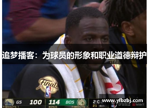 追梦播客:为球员的形象和职业道德辩护