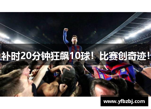 补时20分钟狂飙10球!比赛创奇迹!