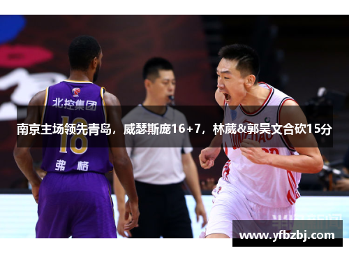 南京主场领先青岛,威瑟斯庞16+7,林葳&郭昊文合砍15分