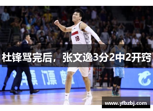 杜锋骂完后，张文逸3分2中2开窍