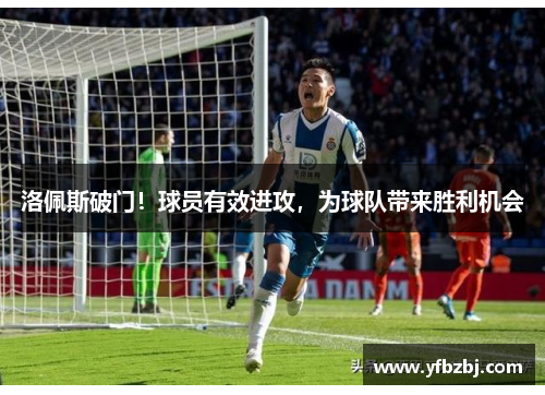 洛佩斯破门！球员有效进攻，为球队带来胜利机会
